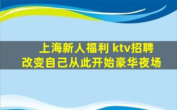 上海新人福利 ktv招聘改变自己从此开始豪华夜场